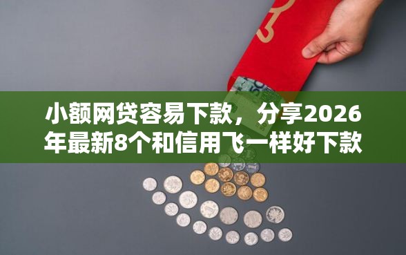 小额网贷容易下款，分享2026年最新8个和信用飞一样好下款的口子