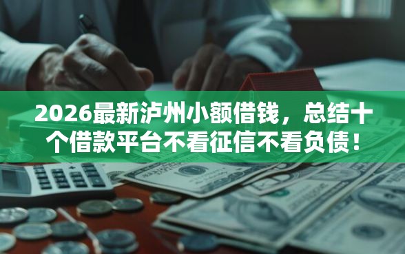 2026最新泸州小额借钱，总结十个借款平台不看征信不看负债！
