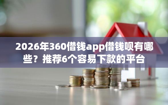 2026年360借钱app借钱呗有哪些？推荐6个容易下款的平台