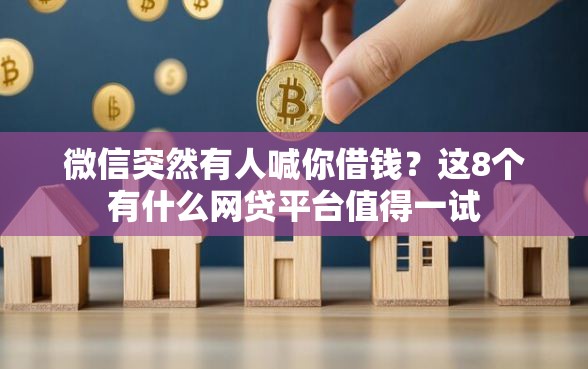 微信突然有人喊你借钱？这8个有什么网贷平台值得一试