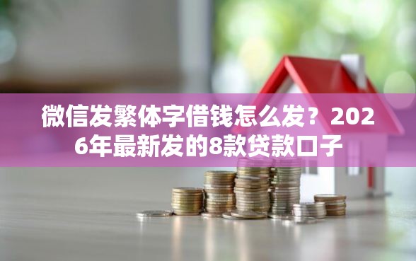 微信发繁体字借钱怎么发？2026年最新发的8款贷款口子