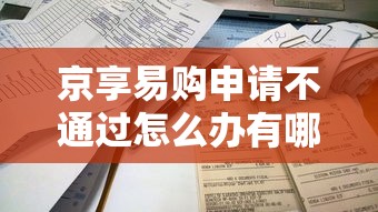 京享易购申请不通过怎么办有哪些？5个简单的贷款平台推荐给你