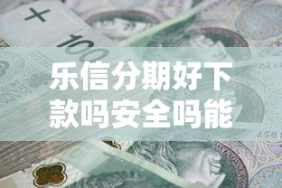 乐信分期好下款吗安全吗能借到钱吗？3千元无门槛借款6个平台推荐