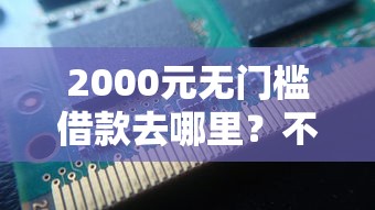 2000元无门槛借款去哪里？不看征信秒下款看这6个平台