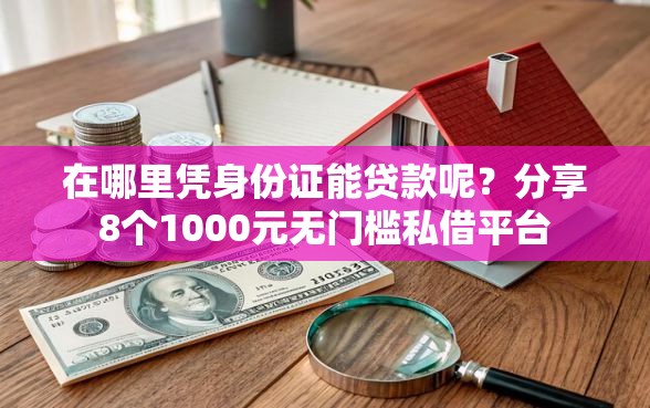在哪里凭身份证能贷款呢？分享8个1000元无门槛私借平台
