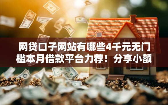 网贷口子网站有哪些4千元无门槛本月借款平台力荐！分享小额网贷口子4千元无门槛借款