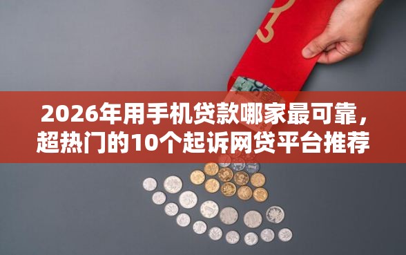 2026年用手机贷款哪家最可靠，超热门的10个起诉网贷平台推荐