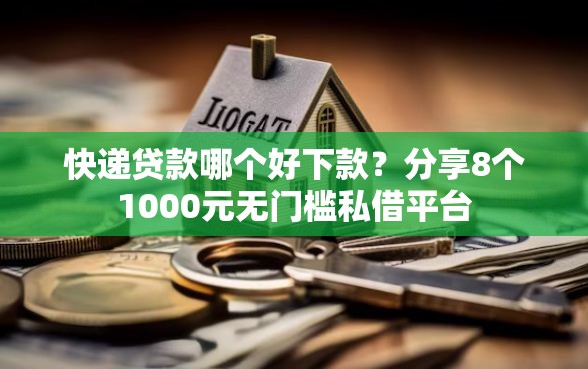 快递贷款哪个好下款？分享8个1000元无门槛私借平台