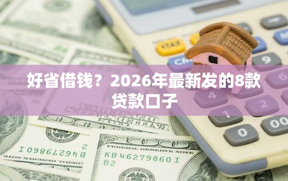 好省借钱？2026年最新发的8款贷款口子