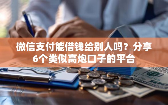 微信支付能借钱给别人吗？分享6个类似高炮口子的平台