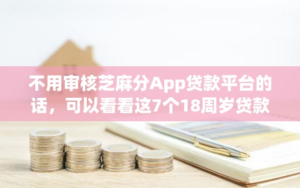 不用审核芝麻分App贷款平台的话，可以看看这7个18周岁贷款平台