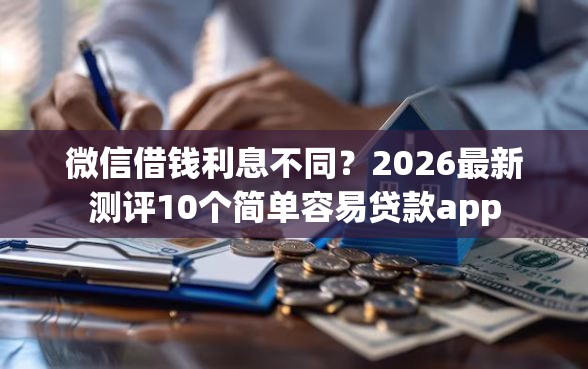 微信借钱利息不同？2026最新测评10个简单容易贷款app