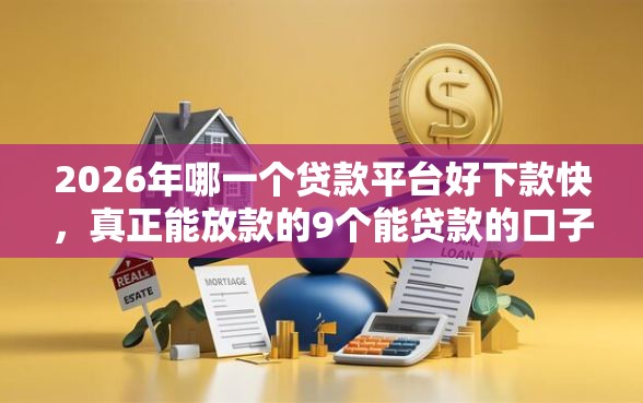 2026年哪一个贷款平台好下款快，真正能放款的9个能贷款的口子推荐