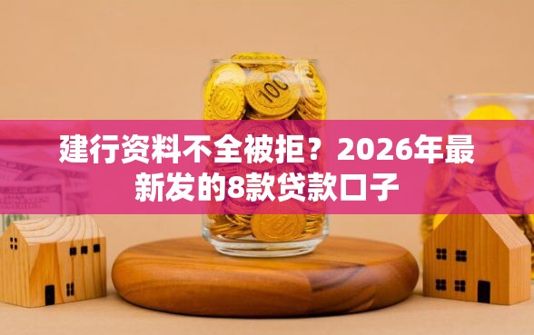 建行资料不全被拒？2026年最新发的8款贷款口子