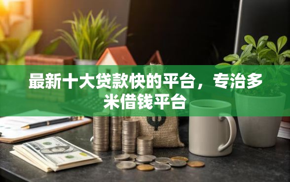 最新十大贷款快的平台，专治多米借钱平台