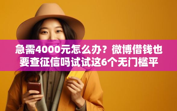 急需4000元怎么办？微博借钱也要查征信吗试试这6个无门槛平台