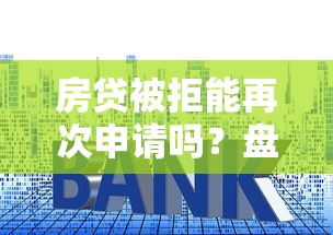 房贷被拒能再次申请吗？盘点最新8个贷款平台公司