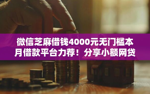 微信芝麻借钱4000元无门槛本月借款平台力荐！分享小额网贷口子4000元无门槛借款
