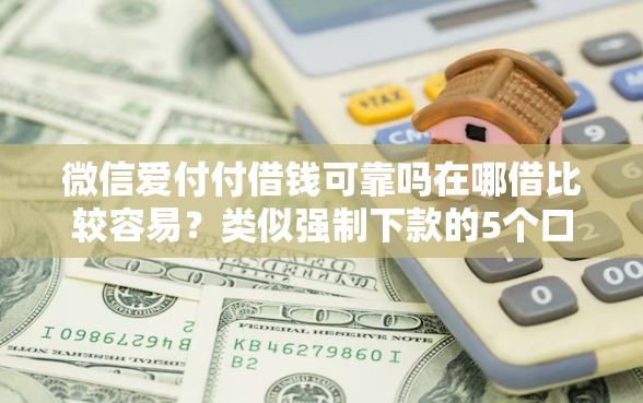 微信爱付付借钱可靠吗在哪借比较容易？类似强制下款的5个口子参考