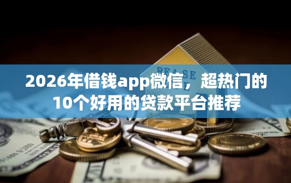 2026年借钱app微信，超热门的10个好用的贷款平台推荐