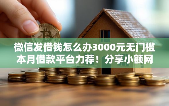 微信发借钱怎么办3000元无门槛本月借款平台力荐！分享小额网贷口子3000元无门槛借款