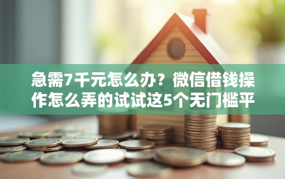 急需7千元怎么办？微信借钱操作怎么弄的试试这5个无门槛平台