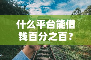 什么平台能借钱百分之百？这8个15天贷款平台可以试试