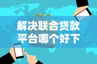 解决联合贷款平台哪个好下款的5个正规的贷款平台分享