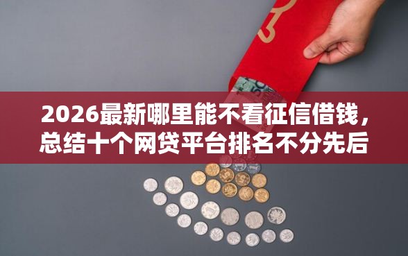 2026最新哪里能不看征信借钱，总结十个网贷平台排名不分先后前10名！