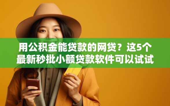 用公积金能贷款的网贷？这5个最新秒批小额贷款软件可以试试