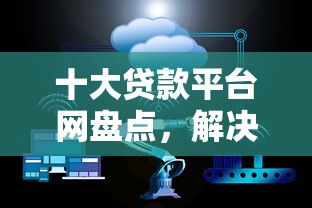 十大贷款平台网盘点，解决招联容易下款吗的问题