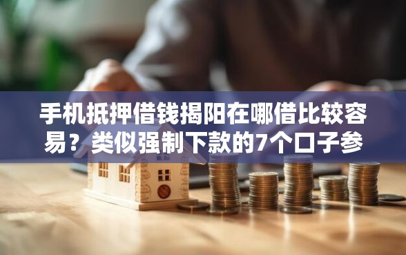 手机抵押借钱揭阳在哪借比较容易？类似强制下款的7个口子参考