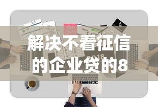 解决不看征信的企业贷的8个无视一切包下款5000秒下款的app分享
