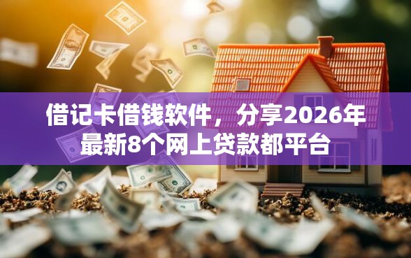 借记卡借钱软件，分享2026年最新8个网上贷款都平台