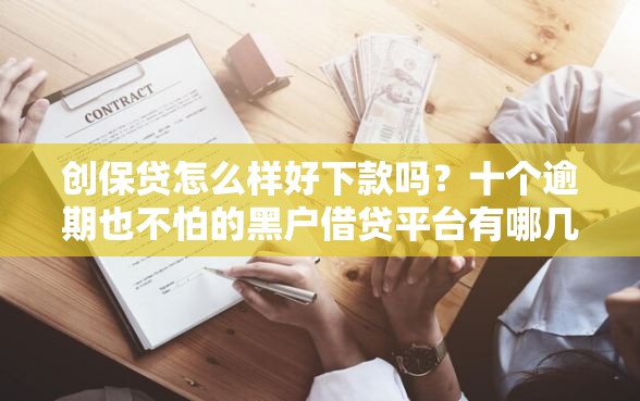 创保贷怎么样好下款吗？十个逾期也不怕的黑户借贷平台有哪几家