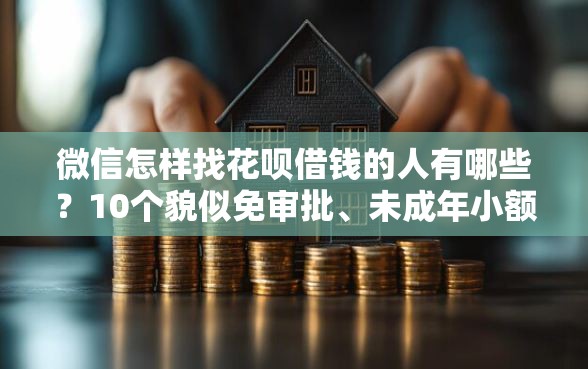 微信怎样找花呗借钱的人有哪些？10个貌似免审批、未成年小额贷款平台合集