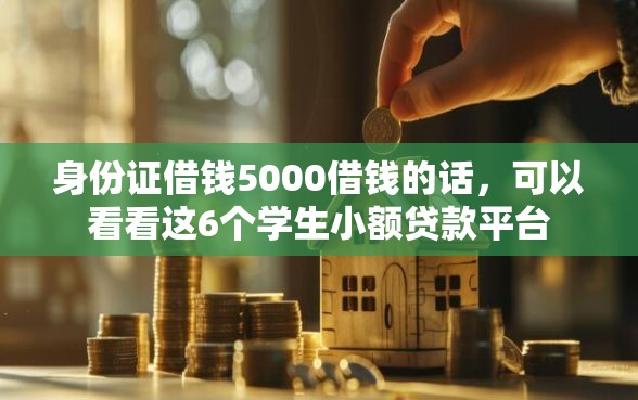 身份证借钱5000借钱的话，可以看看这6个学生小额贷款平台