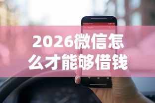 2026微信怎么才能够借钱，差3000元就选这5个平台