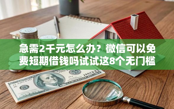急需2千元怎么办？微信可以免费短期借钱吗试试这8个无门槛平台