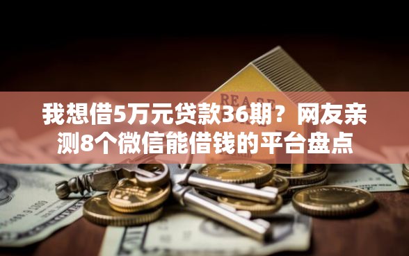 我想借5万元贷款36期？网友亲测8个微信能借钱的平台盘点