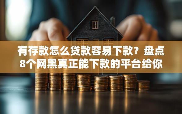 有存款怎么贷款容易下款？盘点8个网黑真正能下款的平台给你参考