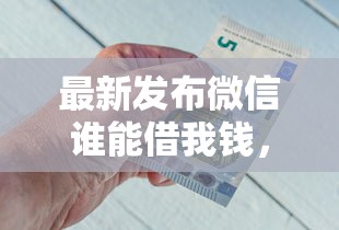最新发布微信谁能借我钱，私人借钱1千元有这5个渠道