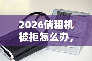 2026俏租机被拒怎么办，差4千元就选这5个平台