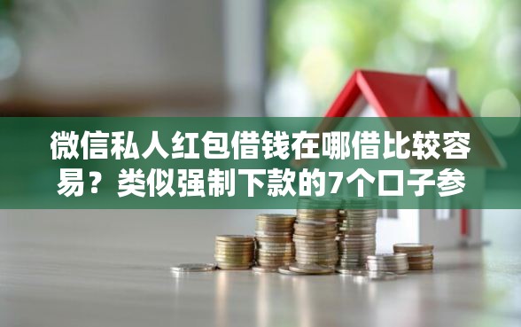 微信私人红包借钱在哪借比较容易？类似强制下款的7个口子参考