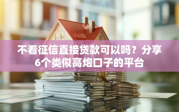 不看征信直接贷款可以吗？分享6个类似高炮口子的平台