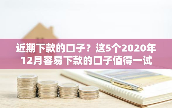 近期下款的口子？这5个2020年12月容易下款的口子值得一试