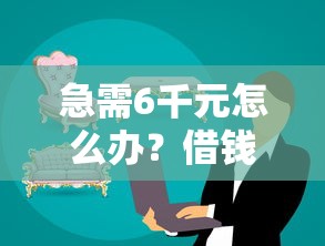 急需6千元怎么办？借钱1000元平台到微信试试这8个无门槛平台
