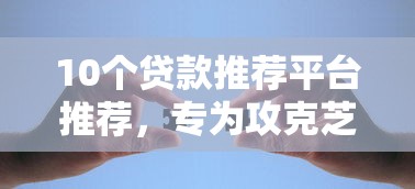 10个贷款推荐平台推荐，专为攻克芝麻分正常怎么借钱难题