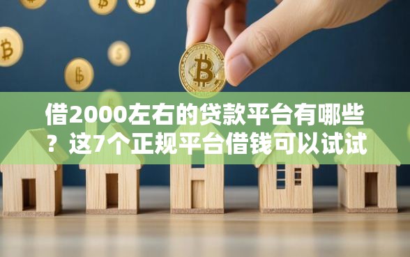 借2000左右的贷款平台有哪些?这7个正规平台借钱可以试试 借2000左右的贷款平台有哪些?这7个正规平台借钱可以试试