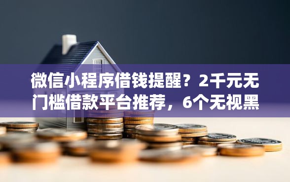 微信小程序借钱提醒？2千元无门槛借款平台推荐，6个无视黑白户秒下款app盘点